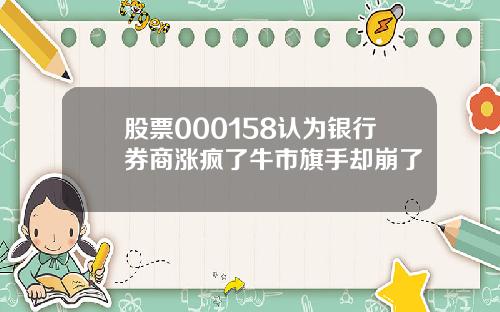 股票000158认为银行券商涨疯了牛市旗手却崩了