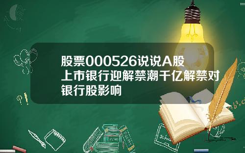 股票000526说说A股上市银行迎解禁潮千亿解禁对银行股影响