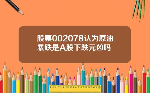 股票002078认为原油暴跌是A股下跌元凶吗