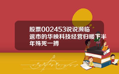 股票002453说说濒临退市的华映科技经营归暖下半年殊死一搏
