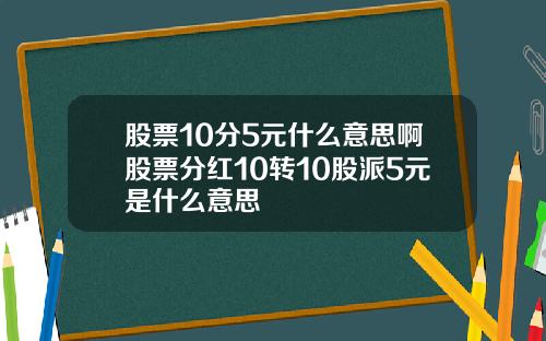 股票10分5元什么意思啊股票分红10转10股派5元是什么意思