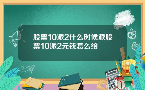 股票10派2什么时候派股票10派2元钱怎么给