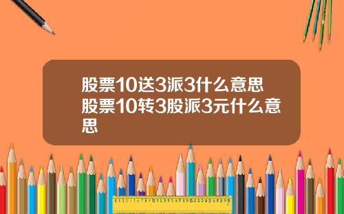 股票10送3派3什么意思股票10转3股派3元什么意思