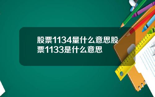 股票1134量什么意思股票1133是什么意思