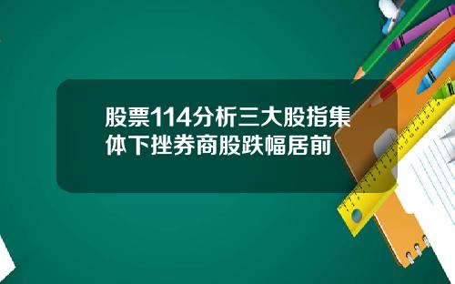 股票114分析三大股指集体下挫券商股跌幅居前