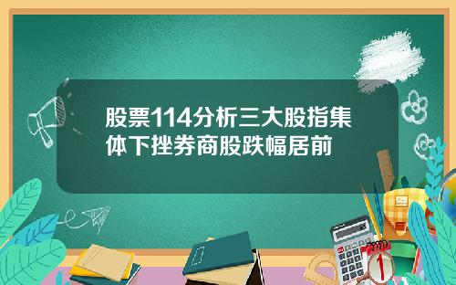 股票114分析三大股指集体下挫券商股跌幅居前