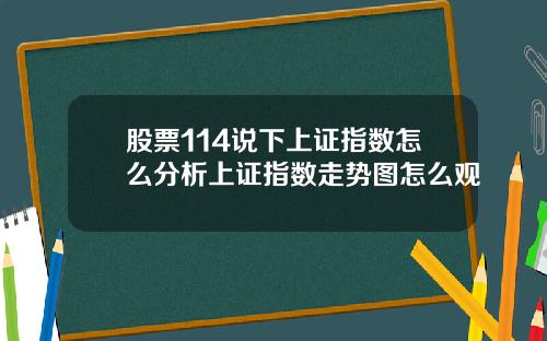 股票114说下上证指数怎么分析上证指数走势图怎么观