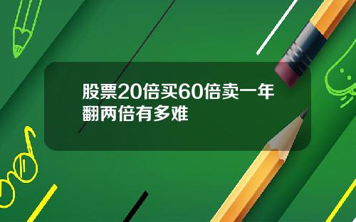 股票20倍买60倍卖一年翻两倍有多难