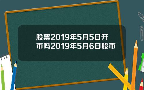 股票2019年5月5日开市吗2019年5月6日股市