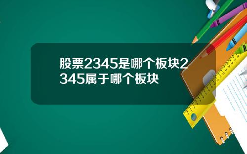 股票2345是哪个板块2345属于哪个板块