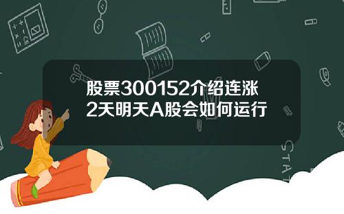 股票300152介绍连涨2天明天A股会如何运行