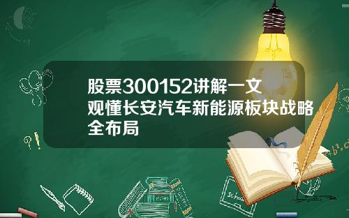 股票300152讲解一文观懂长安汽车新能源板块战略全布局
