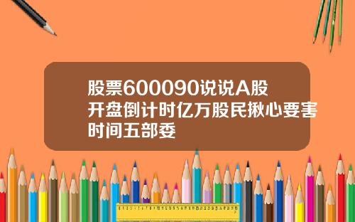 股票600090说说A股开盘倒计时亿万股民揪心要害时间五部委