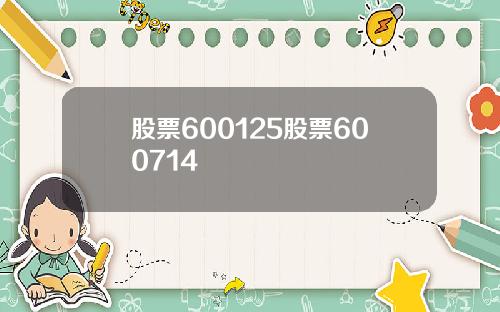 股票600125股票600714