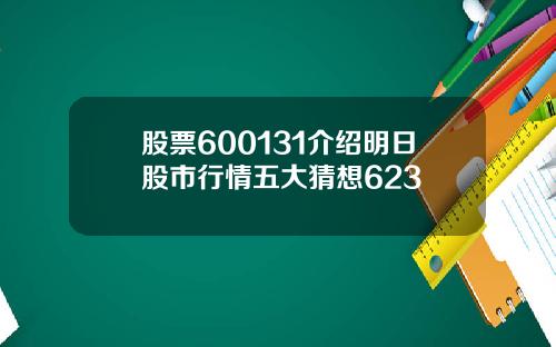 股票600131介绍明日股市行情五大猜想623