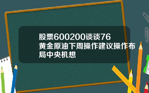 股票600200谈谈76黄金原油下周操作建议操作布局中央机想