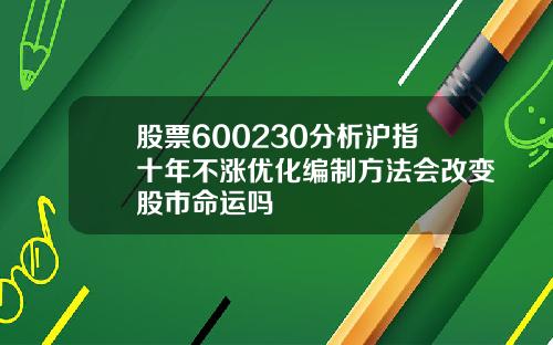 股票600230分析沪指十年不涨优化编制方法会改变股市命运吗
