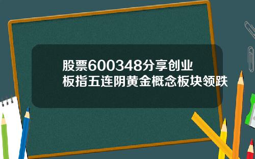 股票600348分享创业板指五连阴黄金概念板块领跌