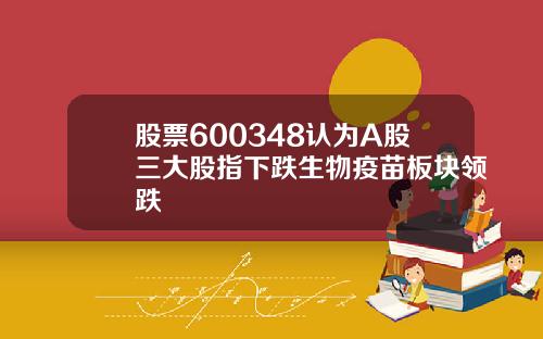 股票600348认为A股三大股指下跌生物疫苗板块领跌