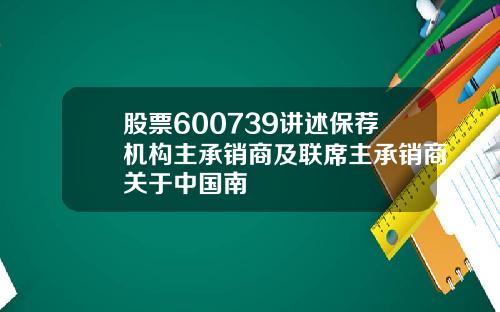 股票600739讲述保荐机构主承销商及联席主承销商关于中国南