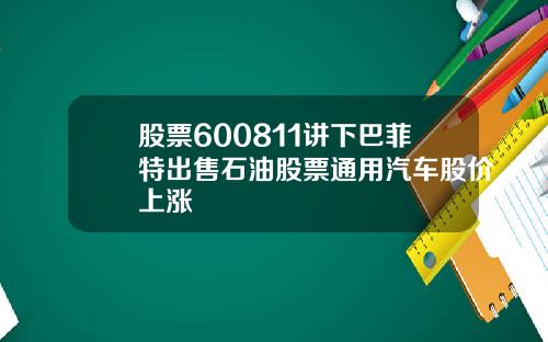 股票600811讲下巴菲特出售石油股票通用汽车股价上涨