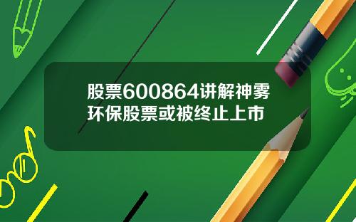 股票600864讲解神雾环保股票或被终止上市