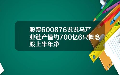 股票600876说说马产业链产值约700亿6只概念股上半年净