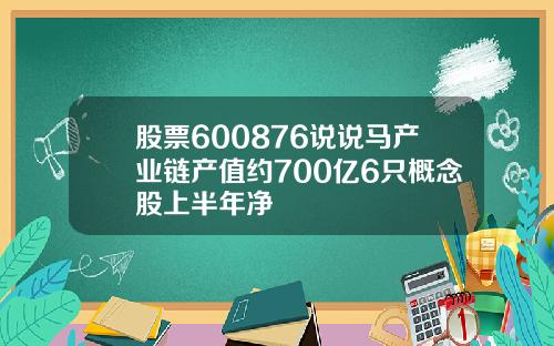 股票600876说说马产业链产值约700亿6只概念股上半年净