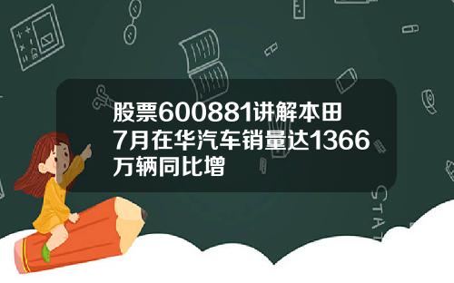 股票600881讲解本田7月在华汽车销量达1366万辆同比增