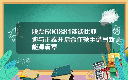 股票600881谈谈比亚迪与正泰开启合作携手谱写新能源篇章