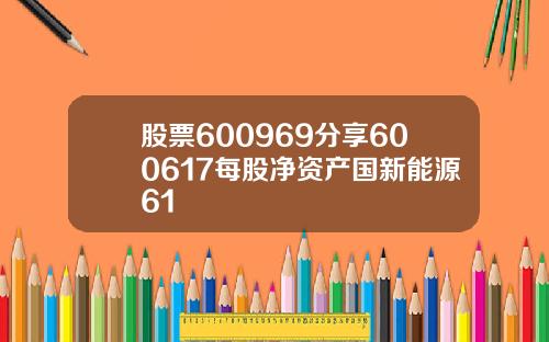 股票600969分享600617每股净资产国新能源61