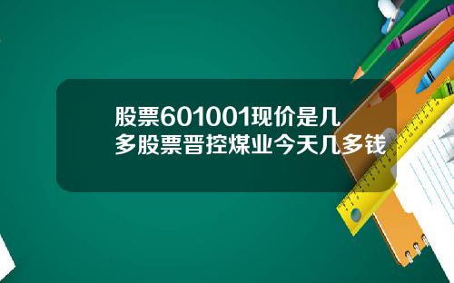 股票601001现价是几多股票晋控煤业今天几多钱