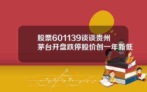 股票601139谈谈贵州茅台开盘跌停股价创一年新低