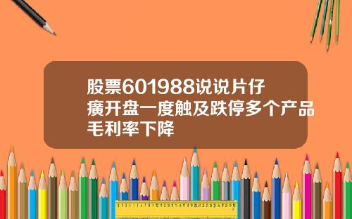 股票601988说说片仔癀开盘一度触及跌停多个产品毛利率下降