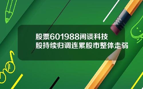 股票601988闲谈科技股持续归调连累股市整体走弱