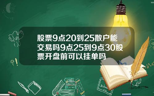 股票9点20到25散户能交易吗9点25到9点30股票开盘前可以挂单吗