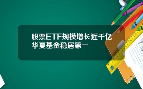 股票ETF规模增长近千亿华夏基金稳居第一