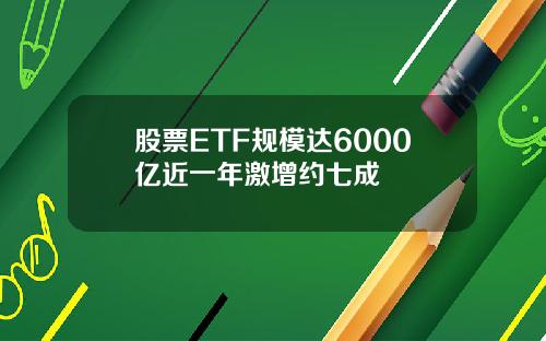 股票ETF规模达6000亿近一年激增约七成