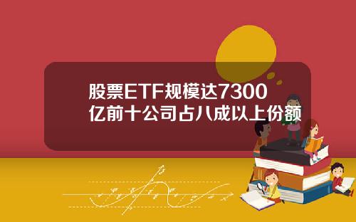 股票ETF规模达7300亿前十公司占八成以上份额
