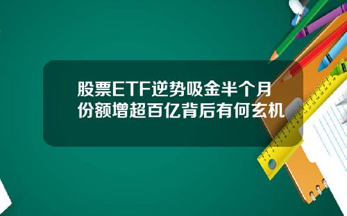 股票ETF逆势吸金半个月份额增超百亿背后有何玄机