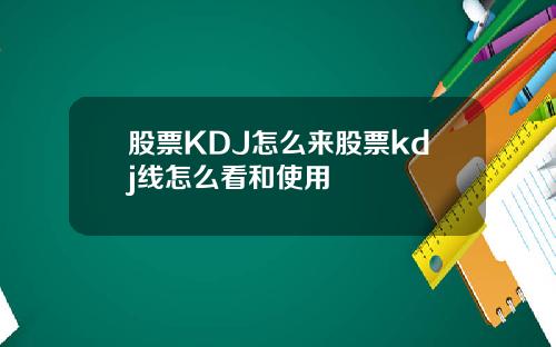 股票KDJ怎么来股票kdj线怎么看和使用
