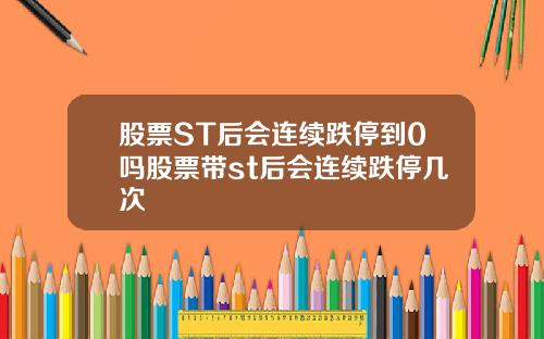 股票ST后会连续跌停到0吗股票带st后会连续跌停几次