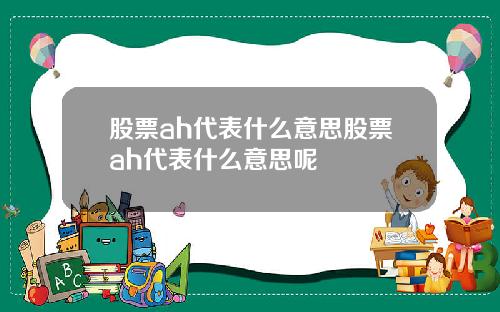 股票ah代表什么意思股票ah代表什么意思呢