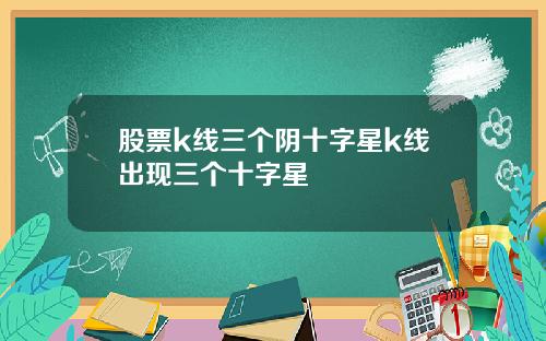 股票k线三个阴十字星k线出现三个十字星