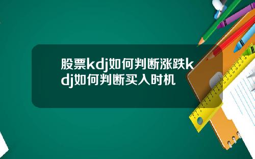 股票kdj如何判断涨跌kdj如何判断买入时机