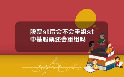 股票st后会不会重组st中基股票还会重组吗