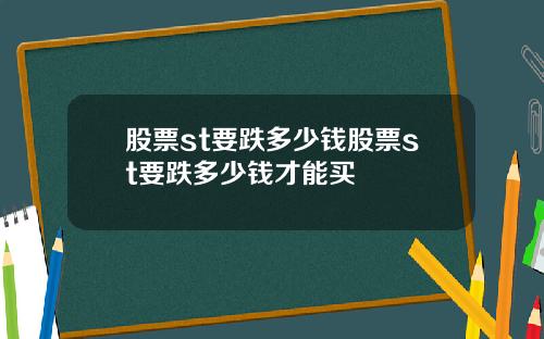 股票st要跌多少钱股票st要跌多少钱才能买