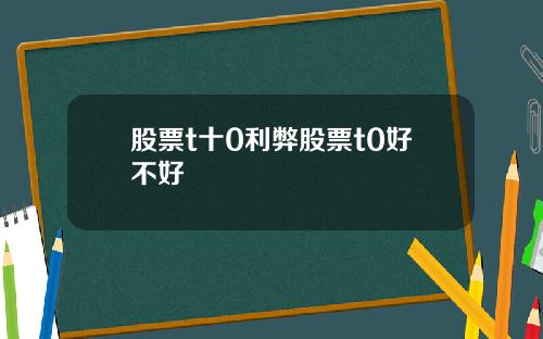 股票t十0利弊股票t0好不好