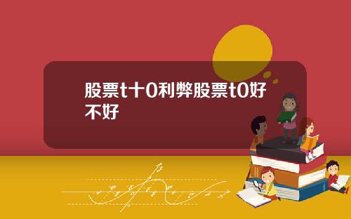 股票t十0利弊股票t0好不好
