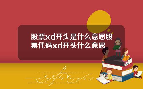 股票xd开头是什么意思股票代码xd开头什么意思